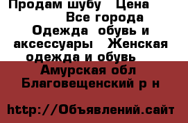 Продам шубу › Цена ­ 25 000 - Все города Одежда, обувь и аксессуары » Женская одежда и обувь   . Амурская обл.,Благовещенский р-н